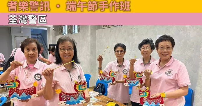 荃灣耆樂警訊 • 端午節手作班